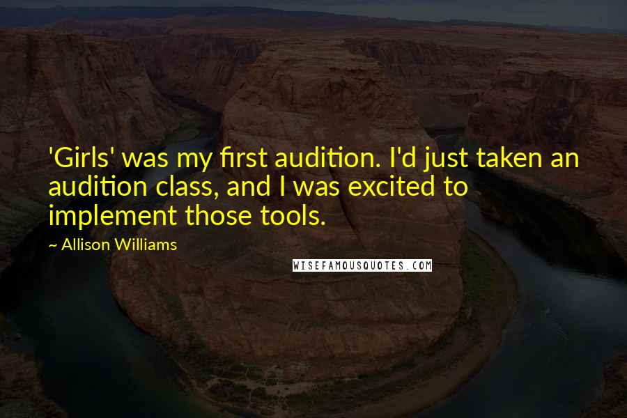 Allison Williams Quotes: 'Girls' was my first audition. I'd just taken an audition class, and I was excited to implement those tools.