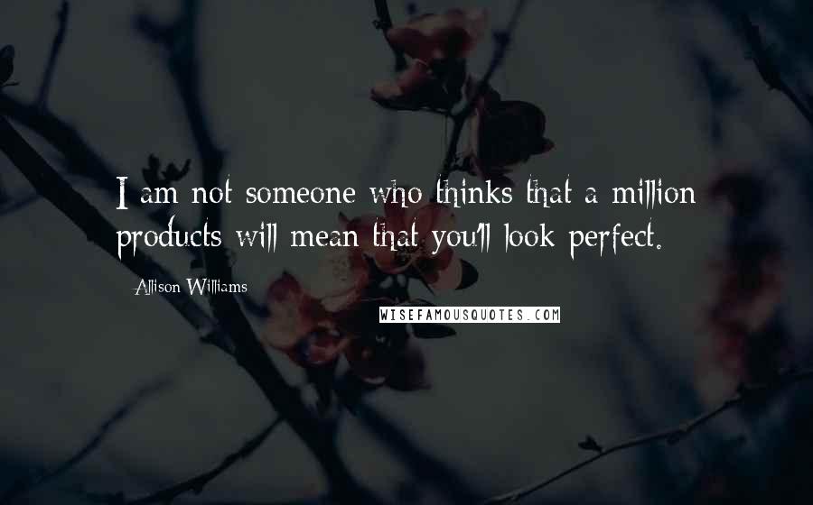 Allison Williams Quotes: I am not someone who thinks that a million products will mean that you'll look perfect.