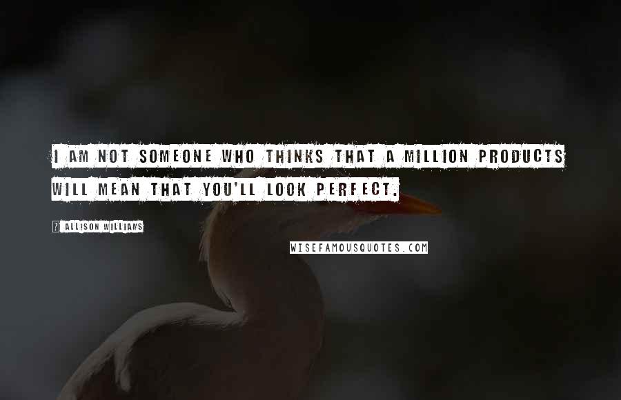 Allison Williams Quotes: I am not someone who thinks that a million products will mean that you'll look perfect.
