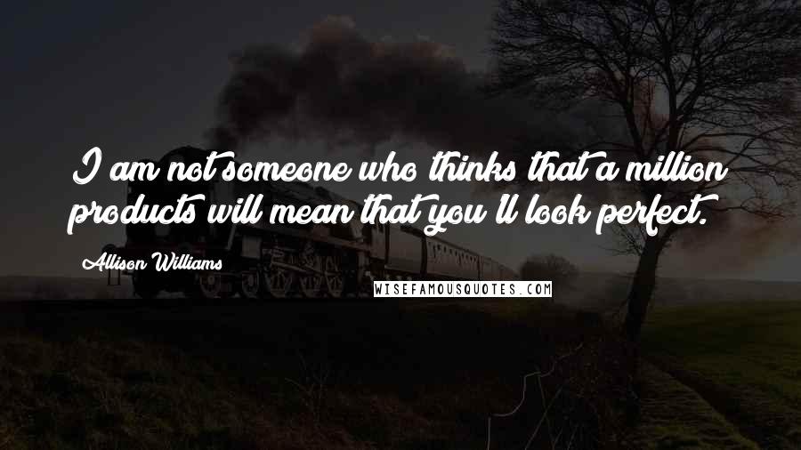 Allison Williams Quotes: I am not someone who thinks that a million products will mean that you'll look perfect.