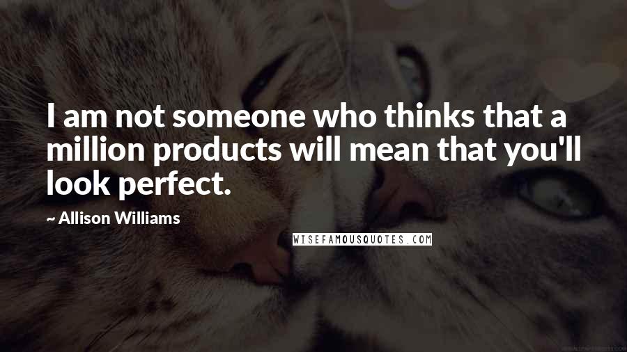 Allison Williams Quotes: I am not someone who thinks that a million products will mean that you'll look perfect.