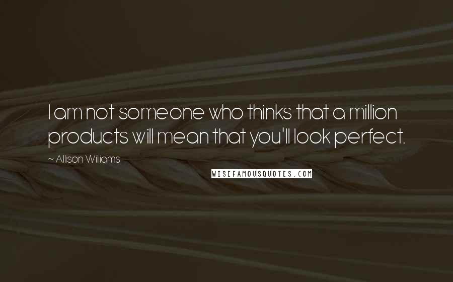 Allison Williams Quotes: I am not someone who thinks that a million products will mean that you'll look perfect.