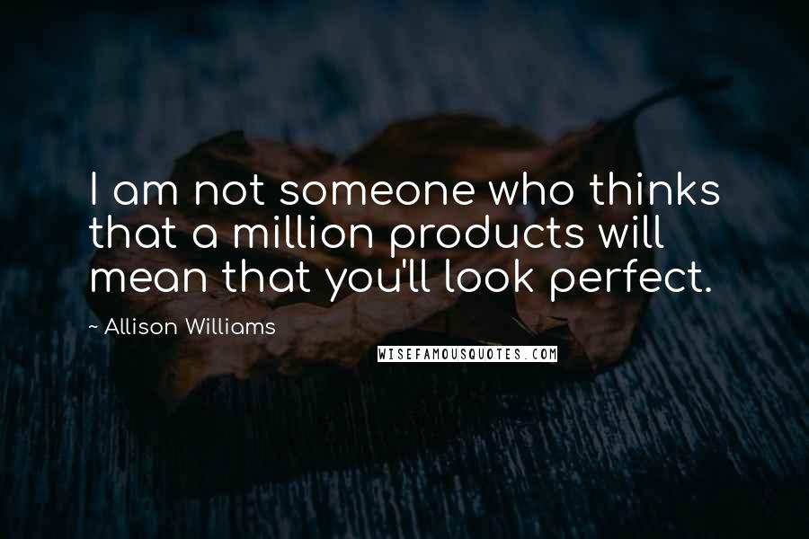 Allison Williams Quotes: I am not someone who thinks that a million products will mean that you'll look perfect.