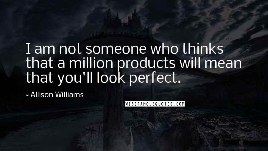 Allison Williams Quotes: I am not someone who thinks that a million products will mean that you'll look perfect.