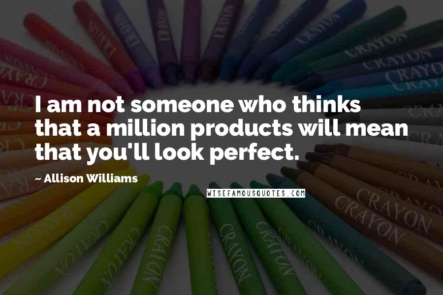 Allison Williams Quotes: I am not someone who thinks that a million products will mean that you'll look perfect.