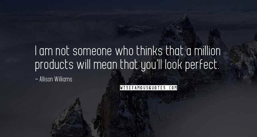 Allison Williams Quotes: I am not someone who thinks that a million products will mean that you'll look perfect.