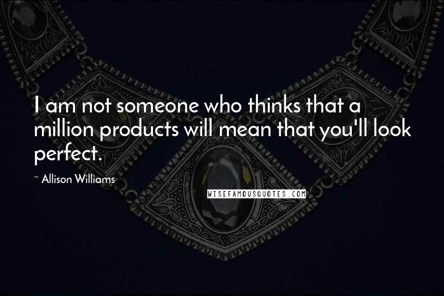 Allison Williams Quotes: I am not someone who thinks that a million products will mean that you'll look perfect.