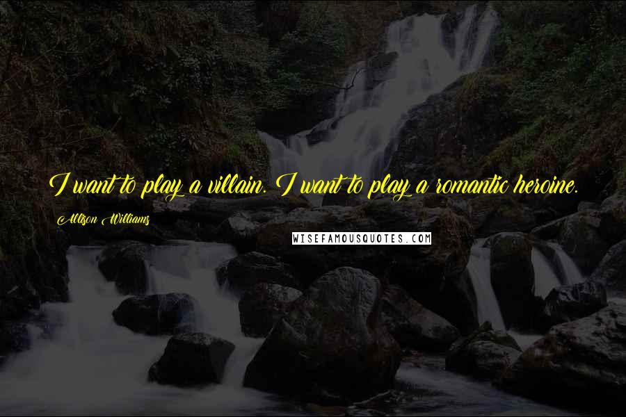 Allison Williams Quotes: I want to play a villain. I want to play a romantic heroine.