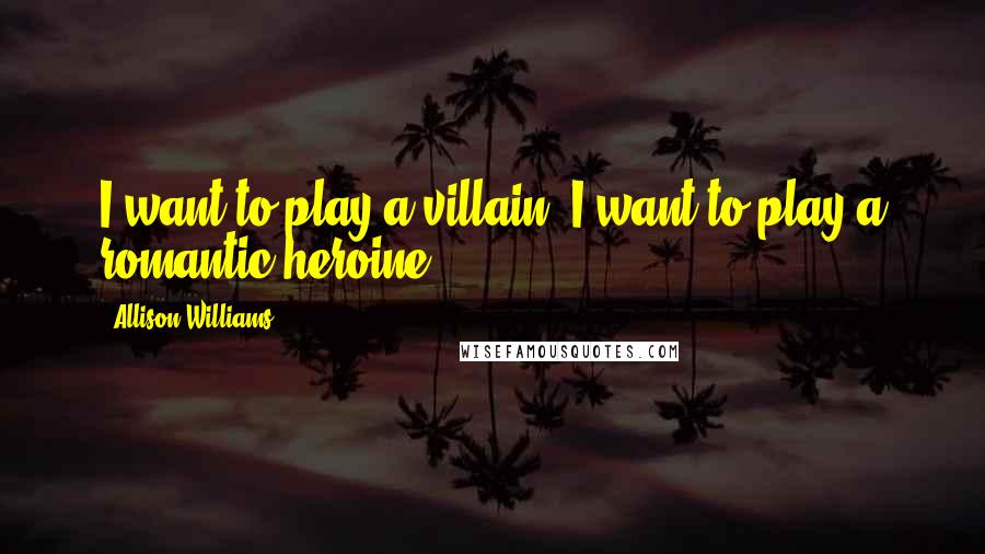 Allison Williams Quotes: I want to play a villain. I want to play a romantic heroine.