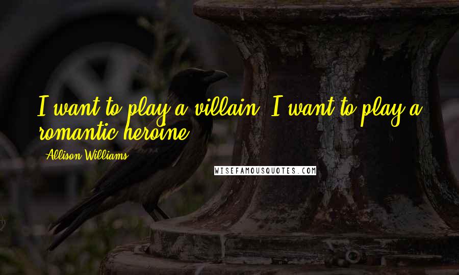 Allison Williams Quotes: I want to play a villain. I want to play a romantic heroine.