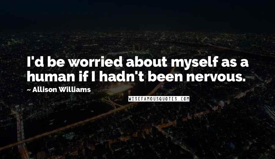 Allison Williams Quotes: I'd be worried about myself as a human if I hadn't been nervous.