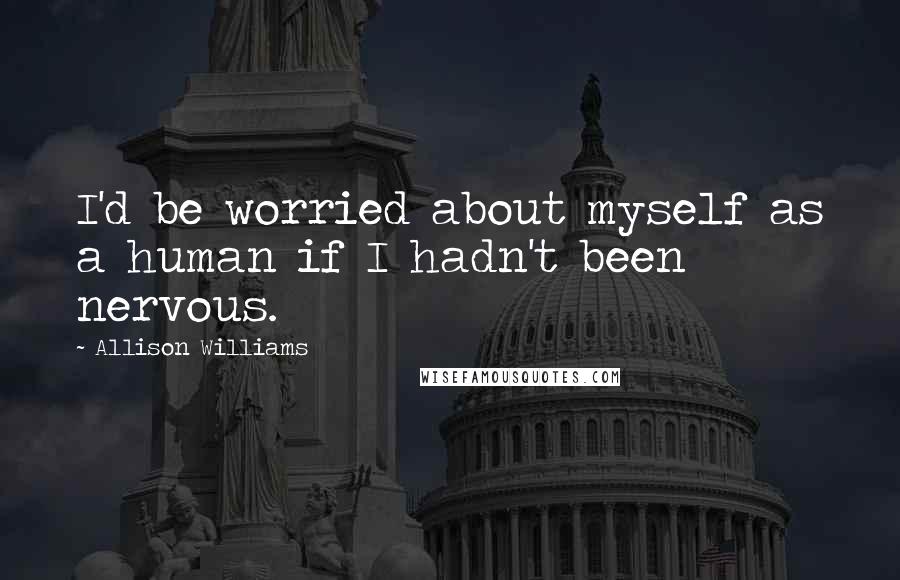 Allison Williams Quotes: I'd be worried about myself as a human if I hadn't been nervous.