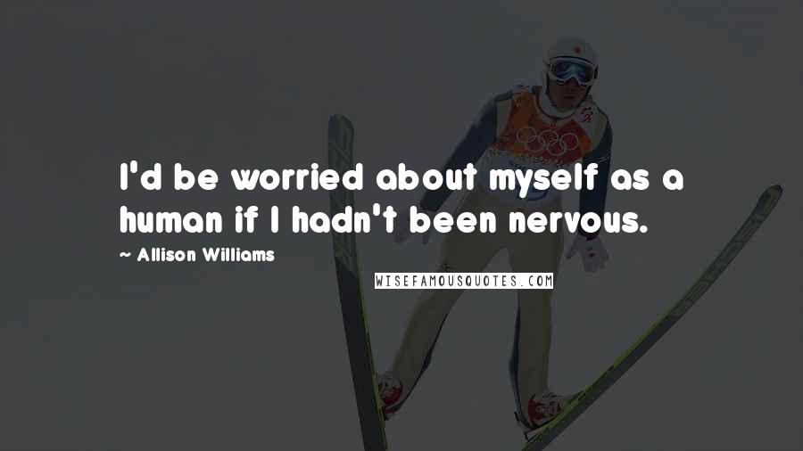 Allison Williams Quotes: I'd be worried about myself as a human if I hadn't been nervous.