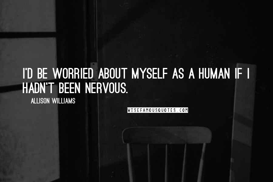 Allison Williams Quotes: I'd be worried about myself as a human if I hadn't been nervous.