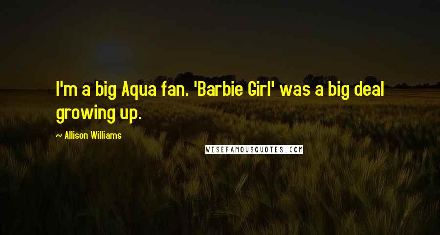 Allison Williams Quotes: I'm a big Aqua fan. 'Barbie Girl' was a big deal growing up.