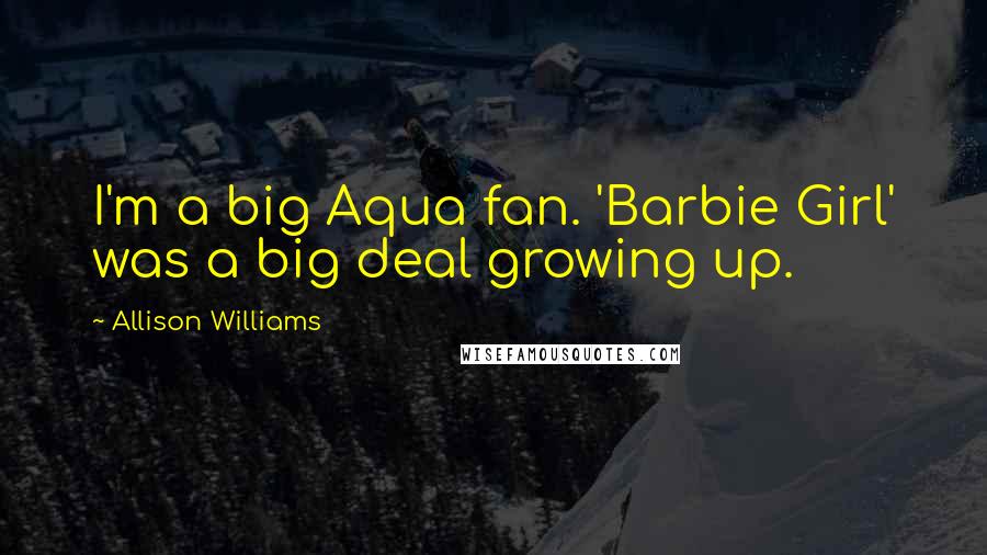 Allison Williams Quotes: I'm a big Aqua fan. 'Barbie Girl' was a big deal growing up.