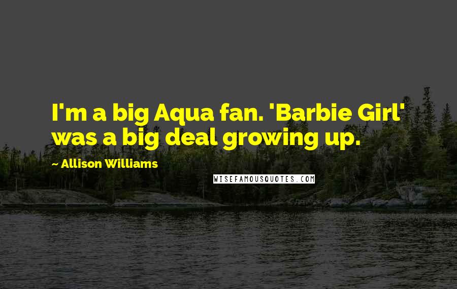 Allison Williams Quotes: I'm a big Aqua fan. 'Barbie Girl' was a big deal growing up.