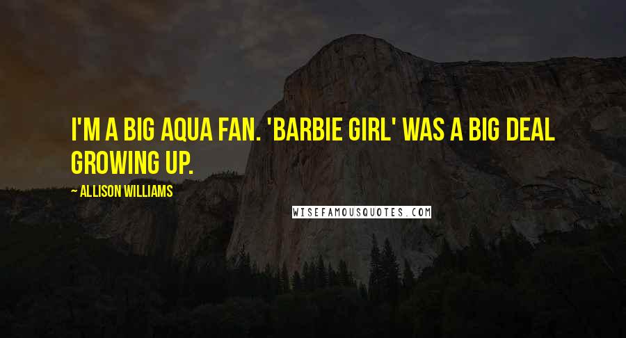 Allison Williams Quotes: I'm a big Aqua fan. 'Barbie Girl' was a big deal growing up.