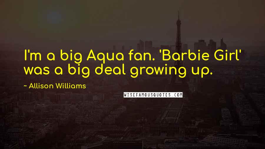 Allison Williams Quotes: I'm a big Aqua fan. 'Barbie Girl' was a big deal growing up.