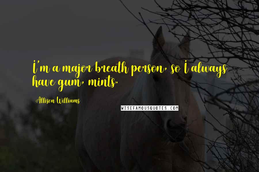 Allison Williams Quotes: I'm a major breath person, so I always have gum, mints.