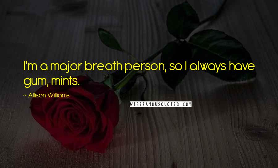 Allison Williams Quotes: I'm a major breath person, so I always have gum, mints.