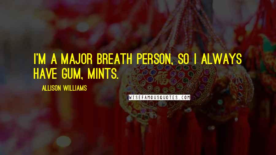Allison Williams Quotes: I'm a major breath person, so I always have gum, mints.