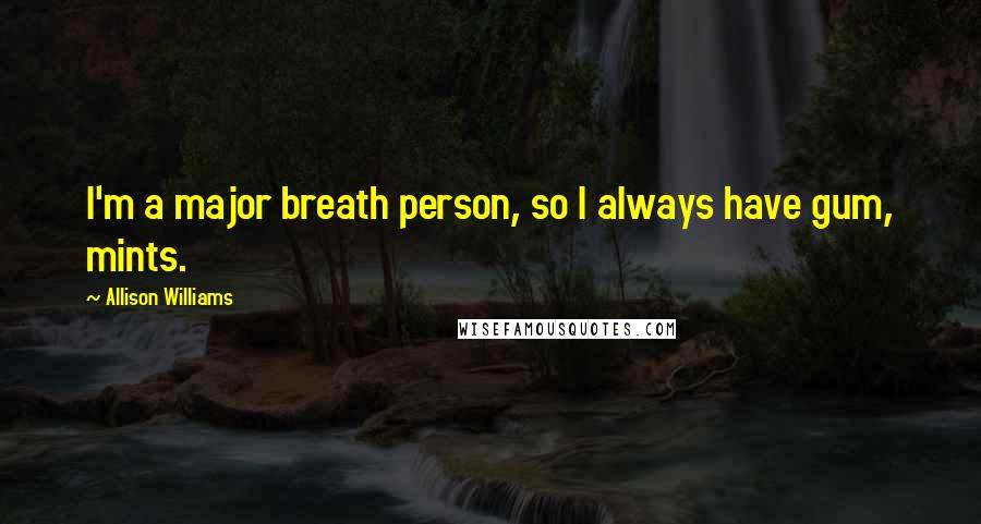 Allison Williams Quotes: I'm a major breath person, so I always have gum, mints.