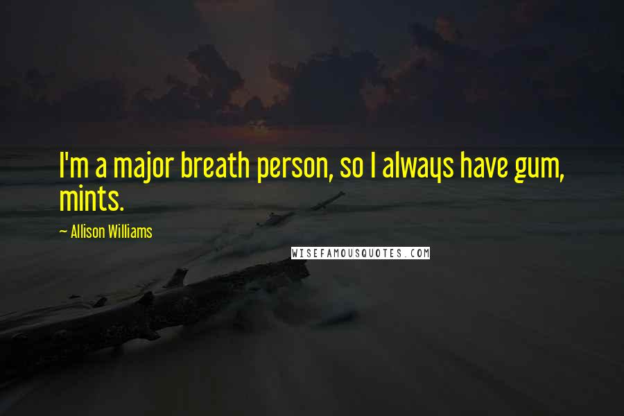 Allison Williams Quotes: I'm a major breath person, so I always have gum, mints.