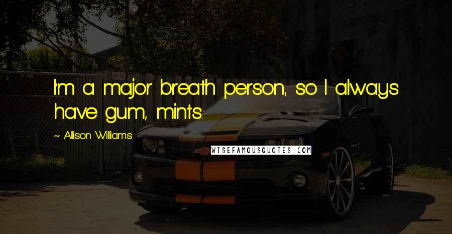 Allison Williams Quotes: I'm a major breath person, so I always have gum, mints.