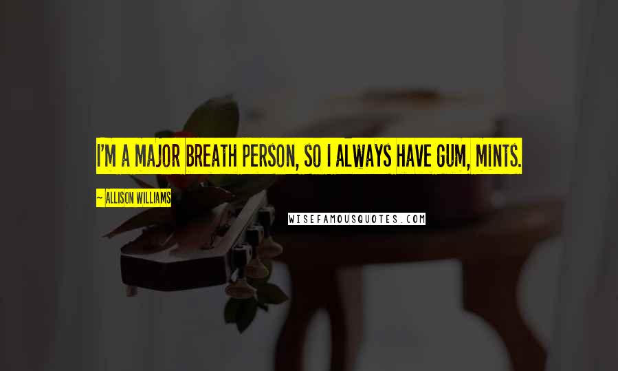 Allison Williams Quotes: I'm a major breath person, so I always have gum, mints.