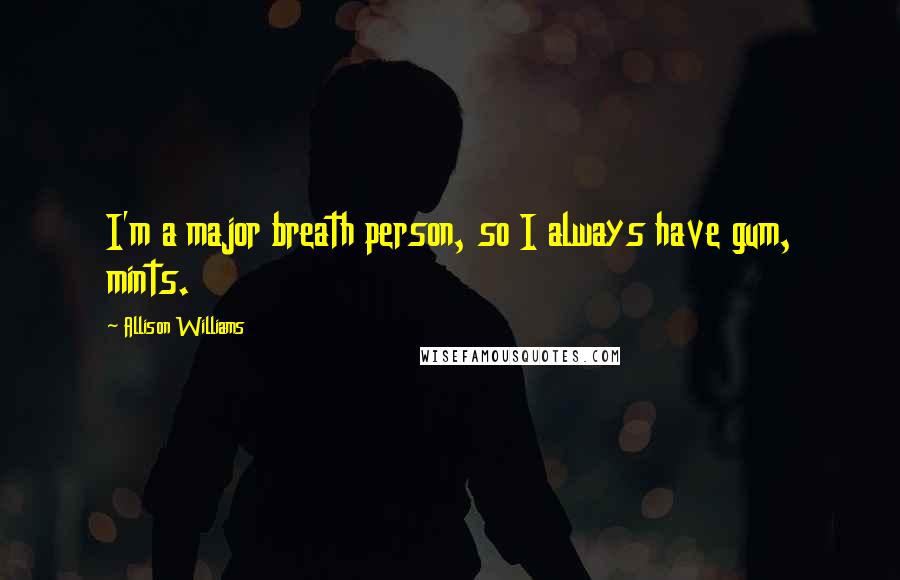 Allison Williams Quotes: I'm a major breath person, so I always have gum, mints.