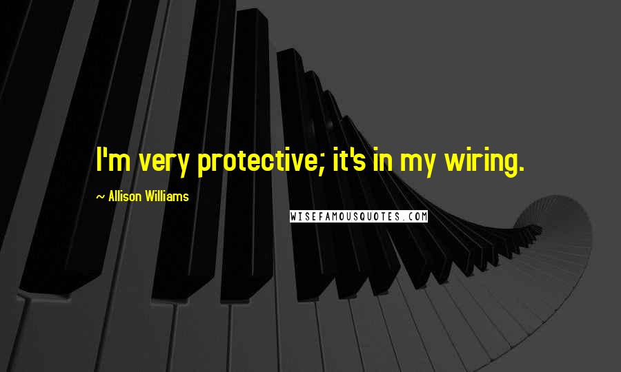 Allison Williams Quotes: I'm very protective; it's in my wiring.