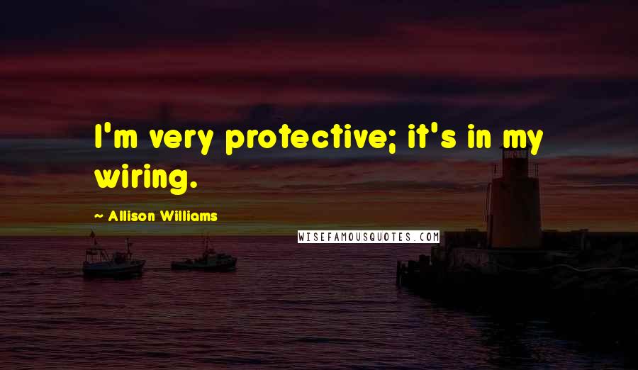 Allison Williams Quotes: I'm very protective; it's in my wiring.