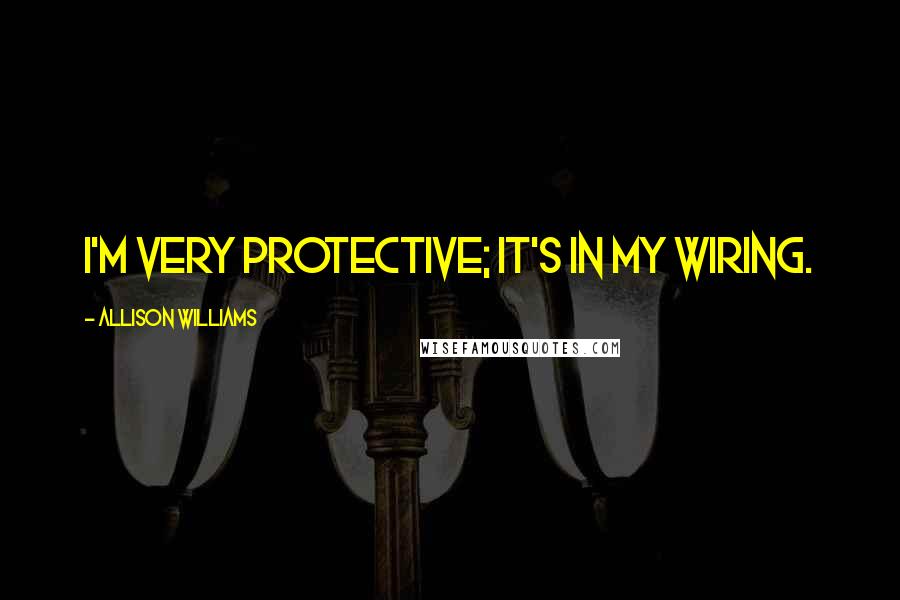 Allison Williams Quotes: I'm very protective; it's in my wiring.