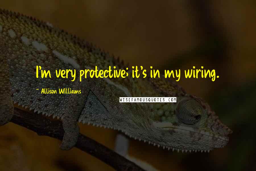 Allison Williams Quotes: I'm very protective; it's in my wiring.