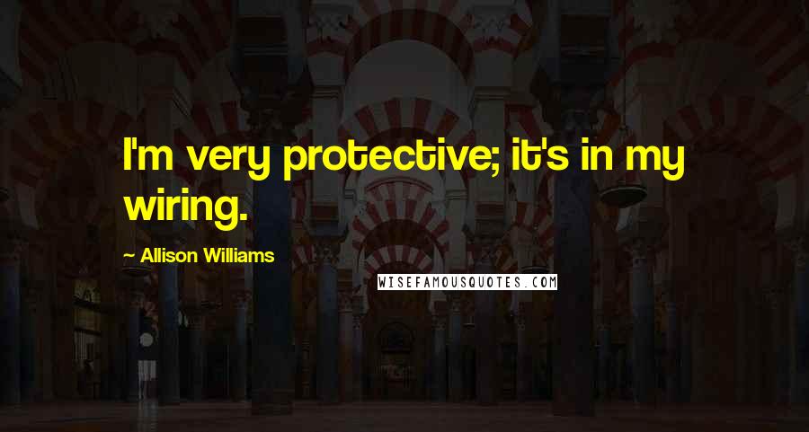 Allison Williams Quotes: I'm very protective; it's in my wiring.