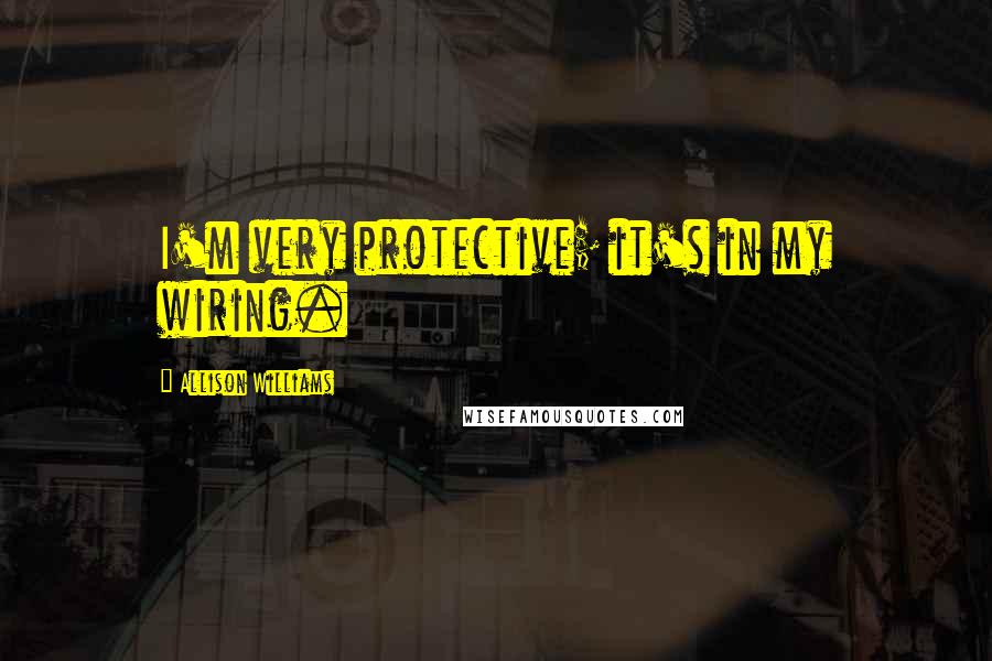 Allison Williams Quotes: I'm very protective; it's in my wiring.