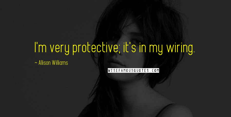 Allison Williams Quotes: I'm very protective; it's in my wiring.