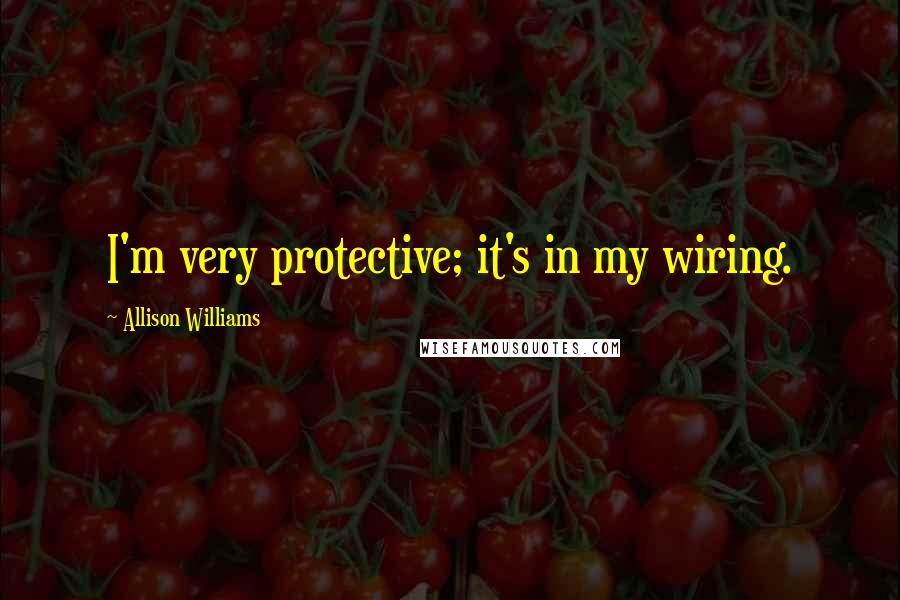 Allison Williams Quotes: I'm very protective; it's in my wiring.