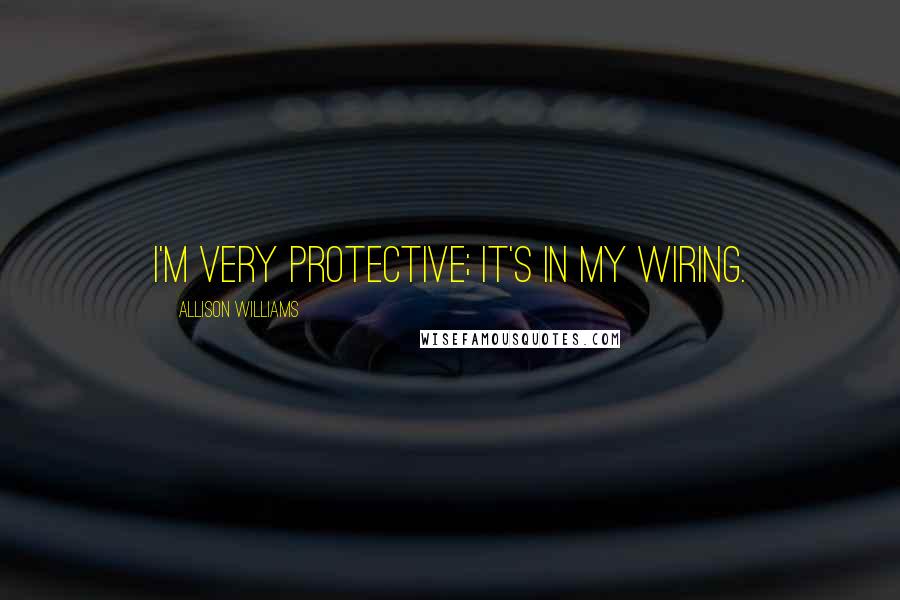 Allison Williams Quotes: I'm very protective; it's in my wiring.