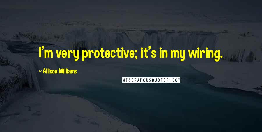 Allison Williams Quotes: I'm very protective; it's in my wiring.