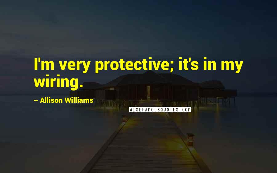 Allison Williams Quotes: I'm very protective; it's in my wiring.