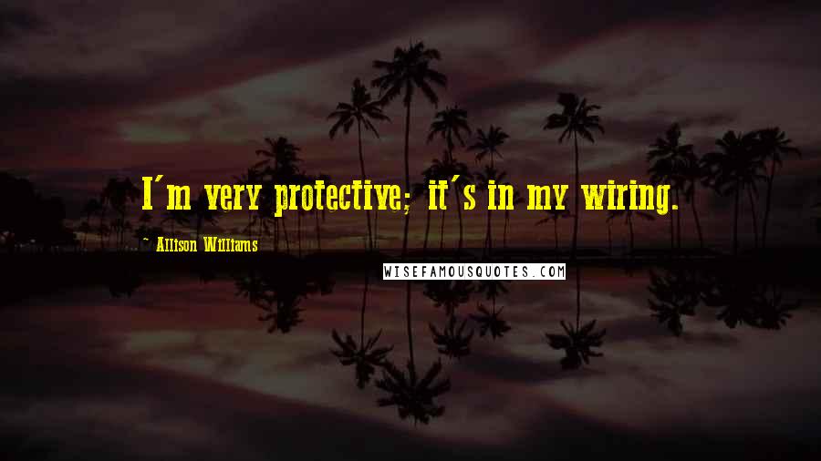 Allison Williams Quotes: I'm very protective; it's in my wiring.