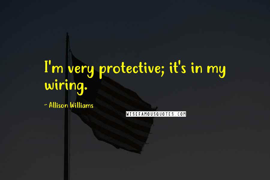 Allison Williams Quotes: I'm very protective; it's in my wiring.