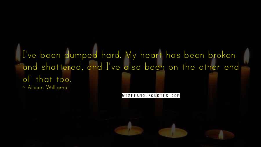 Allison Williams Quotes: I've been dumped hard. My heart has been broken and shattered, and I've also been on the other end of that too.