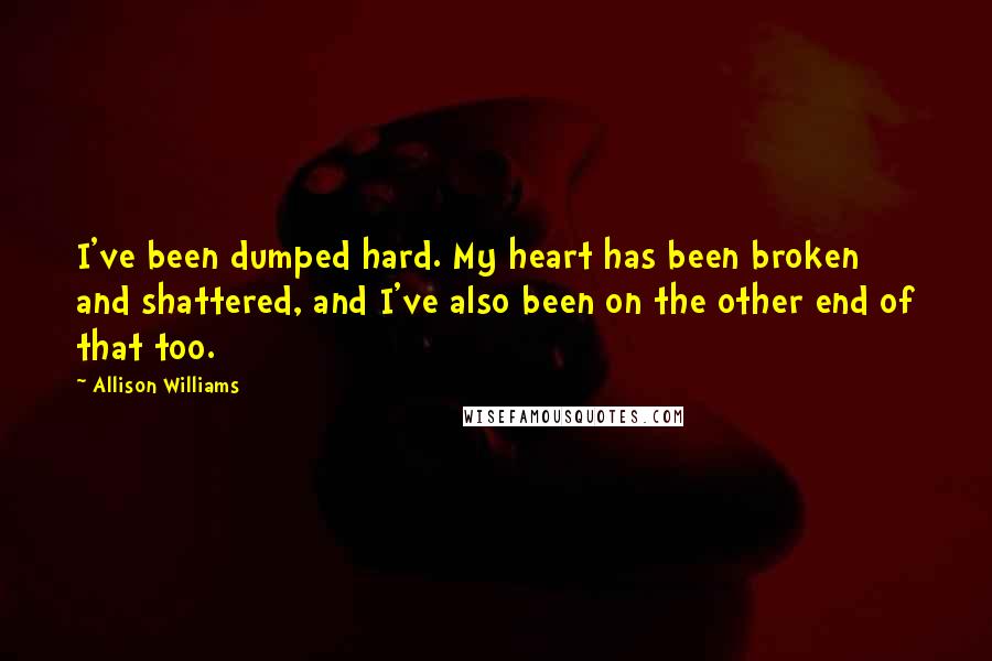 Allison Williams Quotes: I've been dumped hard. My heart has been broken and shattered, and I've also been on the other end of that too.