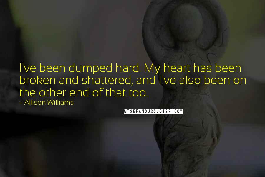 Allison Williams Quotes: I've been dumped hard. My heart has been broken and shattered, and I've also been on the other end of that too.