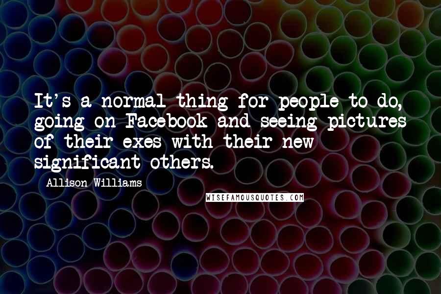 Allison Williams Quotes: It's a normal thing for people to do, going on Facebook and seeing pictures of their exes with their new significant others.