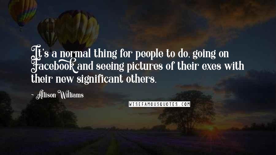 Allison Williams Quotes: It's a normal thing for people to do, going on Facebook and seeing pictures of their exes with their new significant others.