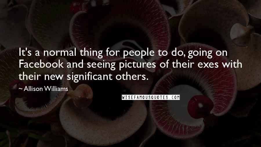 Allison Williams Quotes: It's a normal thing for people to do, going on Facebook and seeing pictures of their exes with their new significant others.